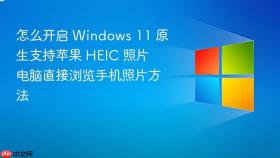 怎么开启 windows 11 原生支持苹果 heic 照片 电脑直接浏览手机照片方法