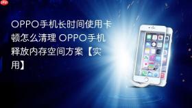 OPPO手机长时间使用卡顿怎么清理 OPPO手机释放内存空间方案【实用】