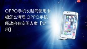 oppo手机长时间使用卡顿怎么清理 oppo手机释放内存空间方案【实用】