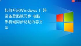 如何开启windows 11跨设备剪贴板同步 电脑手机端同步粘贴内容方法