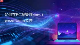 如何在PC端管理com.tencent.mm文件