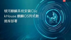 银河麒麟系统安装clickhouse 麒麟os列式数据库部署