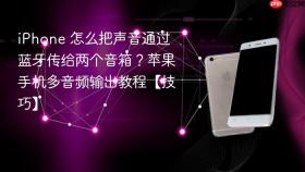 iPhone 怎么把声音通过蓝牙传给两个音箱？苹果手机多音频输出教程【技巧】