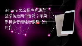iphone 怎么把声音通过蓝牙传给两个音箱？苹果手机多音频输出教程【技巧】