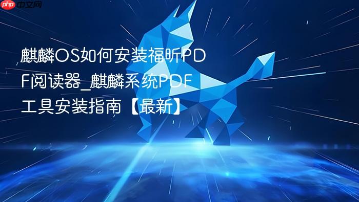 麒麟os如何安装福昕pdf阅读器_麒麟系统pdf工具安装指南【最新】