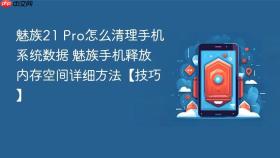 魅族21 pro怎么清理手机系统数据 魅族手机释放内存空间详细方法【技巧】