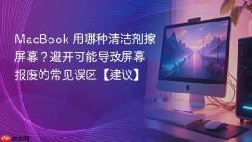 macbook 用哪种清洁剂擦屏幕?避开可能导致屏幕报废的常见误区【建议】