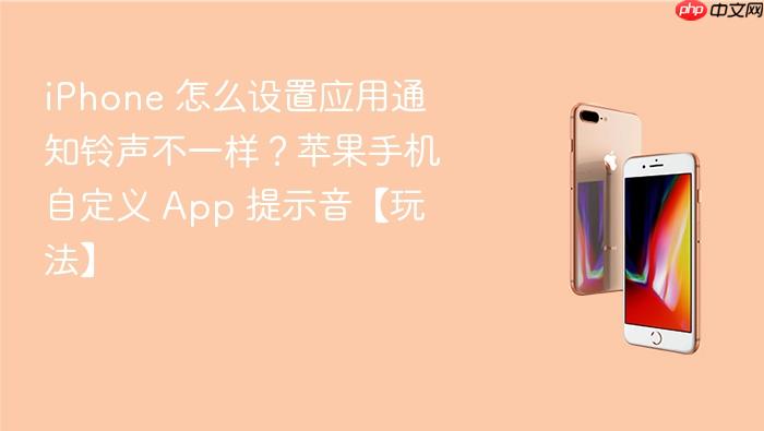 iphone 怎么设置应用通知铃声不一样?苹果手机自定义 app 提示音【玩法】