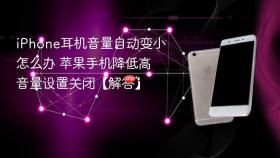 iphone耳机音量自动变小怎么办 苹果手机降低高音量设置关闭【解答】
