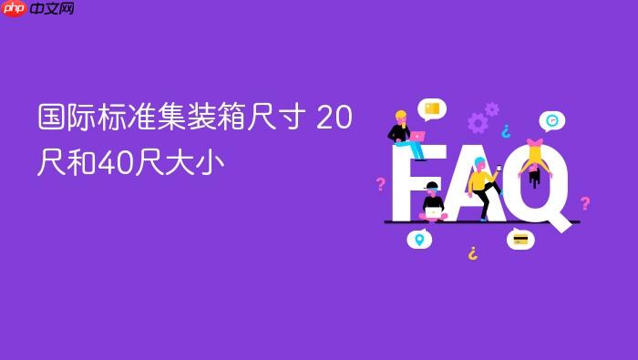 国际标准集装箱尺寸 20尺和40尺大小