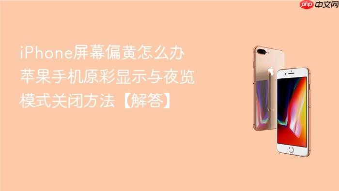 iphone屏幕偏黄怎么办 苹果手机原彩显示与夜览模式关闭方法【解答】