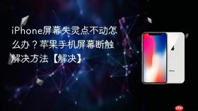 iPhone屏幕失灵点不动怎么办？苹果手机屏幕断触解决方法【解决】