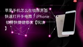 苹果手机怎么在锁屏界面快速打开手电筒？iPhone 锁屏快捷键修改【玩法】
