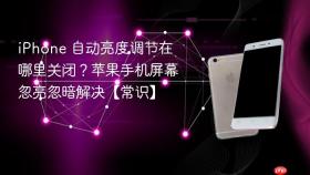iPhone 自动亮度调节在哪里关闭？苹果手机屏幕忽亮忽暗解决【常识】