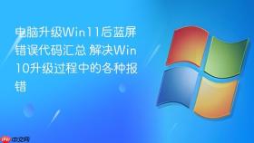 电脑升级Win11后蓝屏错误代码汇总 解决Win10升级过程中的各种报错