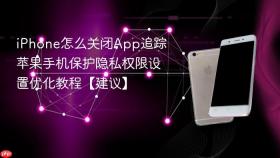 iphone怎么关闭app追踪 苹果手机保护隐私权限设置优化教程【建议】