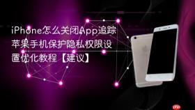iPhone怎么关闭App追踪 苹果手机保护隐私权限设置优化教程【建议】