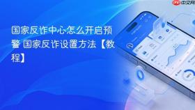 国家反诈中心怎么开启预警 国家反诈设置方法【教程】