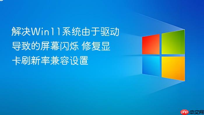 解决win11系统由于驱动导致的屏幕闪烁 修复显卡刷新率兼容设置