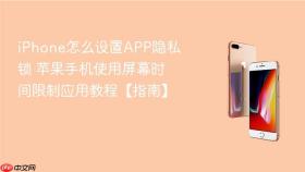 iPhone怎么设置APP隐私锁 苹果手机使用屏幕时间限制应用教程【指南】