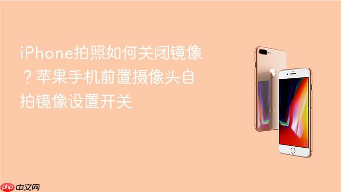 iphone拍照如何关闭镜像?苹果手机前置摄像头自拍镜像设置开关