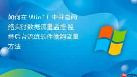 如何在 win11 中开启网络实时数据流量监控 监控后台流氓软件偷跑流量方法