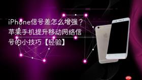 iPhone信号差怎么增强？苹果手机提升移动网络信号的小技巧【经验】