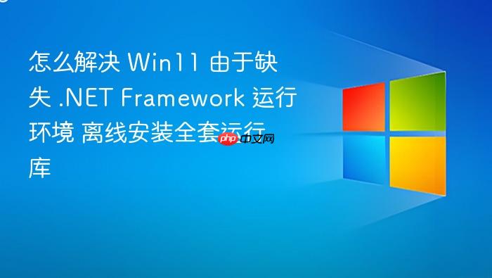 怎么解决 win11 由于缺失 .net framework 运行环境 离线安装全套运行库