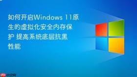如何开启windows 11原生的虚拟化安全内存保护 提高系统底层抗黑性能