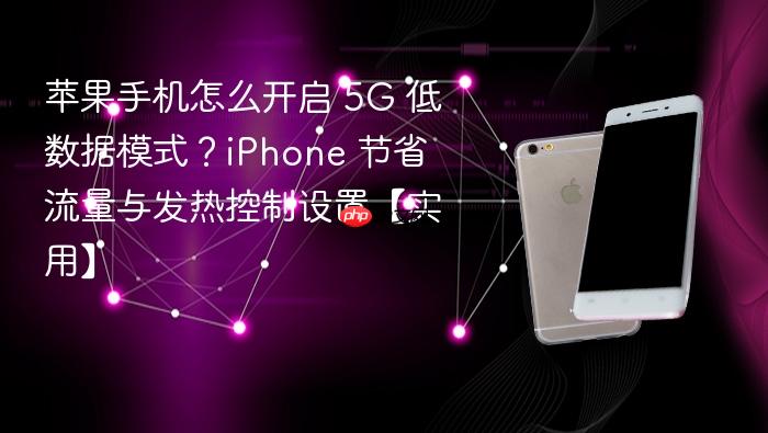 苹果手机怎么开启 5g 低数据模式?iphone 节省流量与发热控制设置【实用】