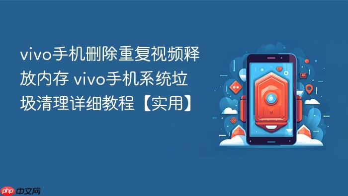 vivo手机删除重复视频释放内存 vivo手机系统垃圾清理详细教程【实用】