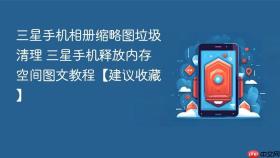 三星手机相册缩略图垃圾清理 三星手机释放内存空间图文教程【建议收藏】