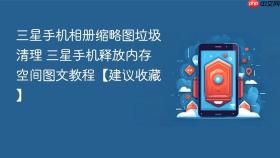 三星手机相册缩略图垃圾清理 三星手机释放内存空间图文教程【建议收藏】