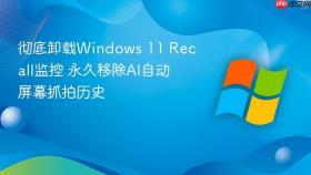 彻底卸载windows 11 recall监控 永久移除ai自动屏幕抓拍历史