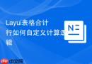 Layui表格合计行如何自定义计算逻辑
