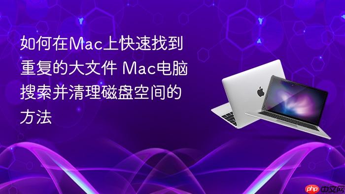 如何在mac上快速找到重复的大文件 mac电脑搜索并清理磁盘空间的方法