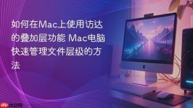 如何在mac上使用访达的叠加层功能 mac电脑快速管理文件层级的方法