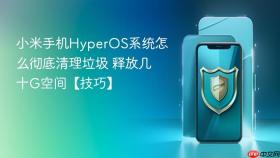 小米手机hyperos系统怎么彻底清理垃圾 释放几十g空间【技巧】
