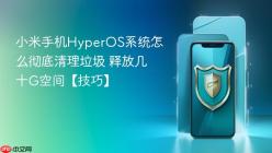 小米手机HyperOS系统怎么彻底清理垃圾 释放几十G空间【技巧】