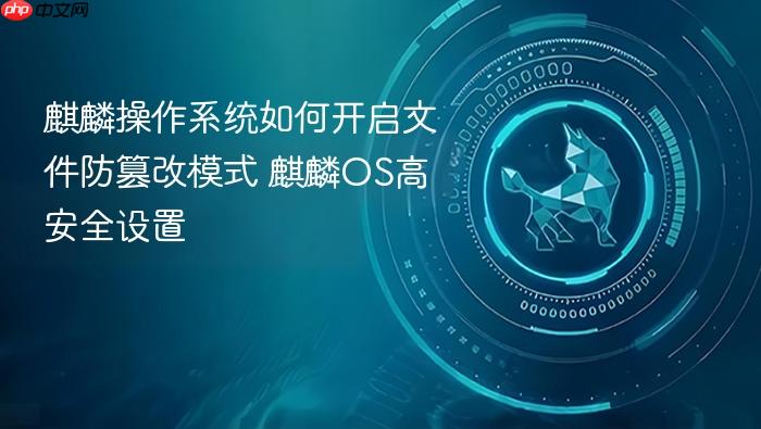 麒麟操作系统如何开启文件防篡改模式 麒麟os高安全设置