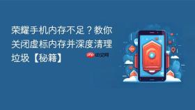 荣耀手机内存不足？教你关闭虚标内存并深度清理垃圾【秘籍】