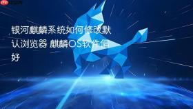 银河麒麟系统如何修改默认浏览器 麒麟OS软件偏好