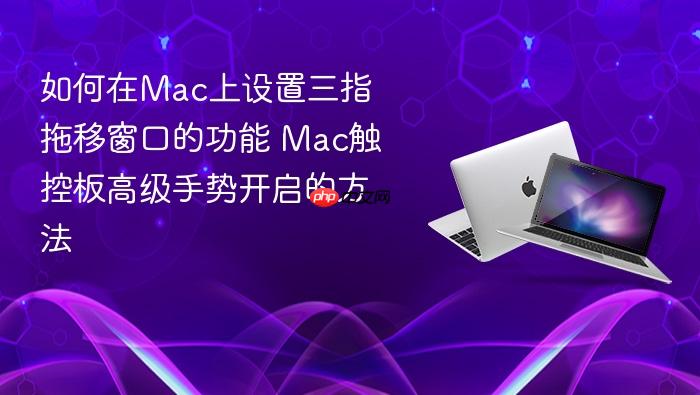 如何在mac上设置三指拖移窗口的功能 mac触控板高级手势开启的方法