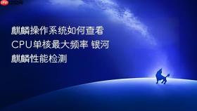 麒麟操作系统如何查看cpu单核最大频率 银河麒麟性能检测