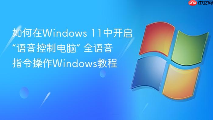 如何在windows 11中开启“语音控制电脑” 全语音指令操作windows教程