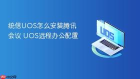 统信UOS怎么安装腾讯会议 UOS远程办公配置