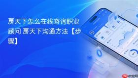 房天下怎么在线咨询职业顾问 房天下沟通方法【步骤】