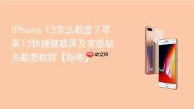 iphone 13怎么截图?苹果13快捷键截屏及背面敲击截图教程【指南】
