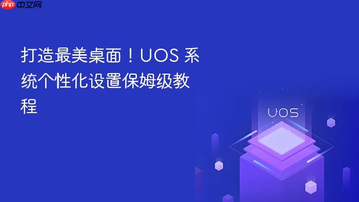 打造最美桌面!uos 系统个性化设置保姆级教程
