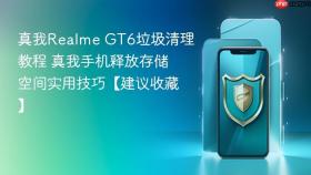 真我realme gt6垃圾清理教程 真我手机释放存储空间实用技巧【建议收藏】